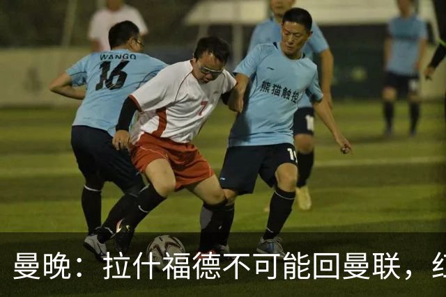 曼晚：拉什福德不可能回曼联，红魔可以赌他在世界杯爆发吸引球队
